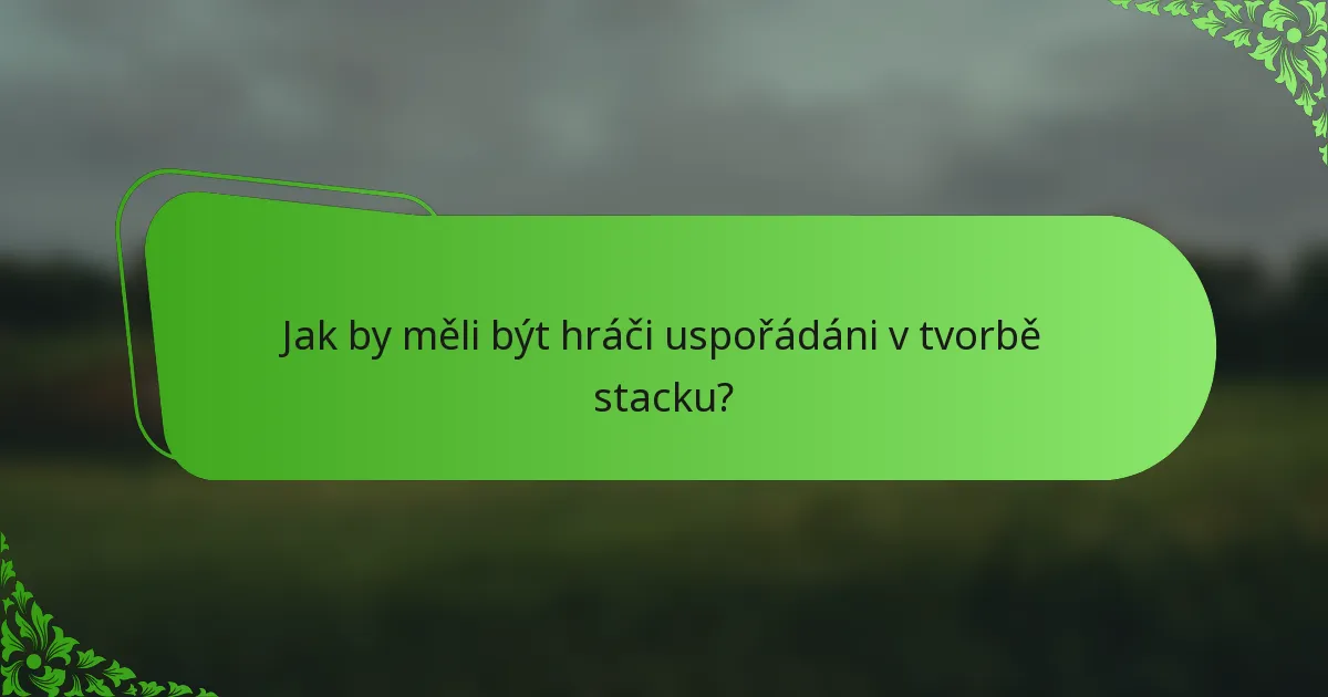 Jak by měli být hráči uspořádáni v tvorbě stacku?
