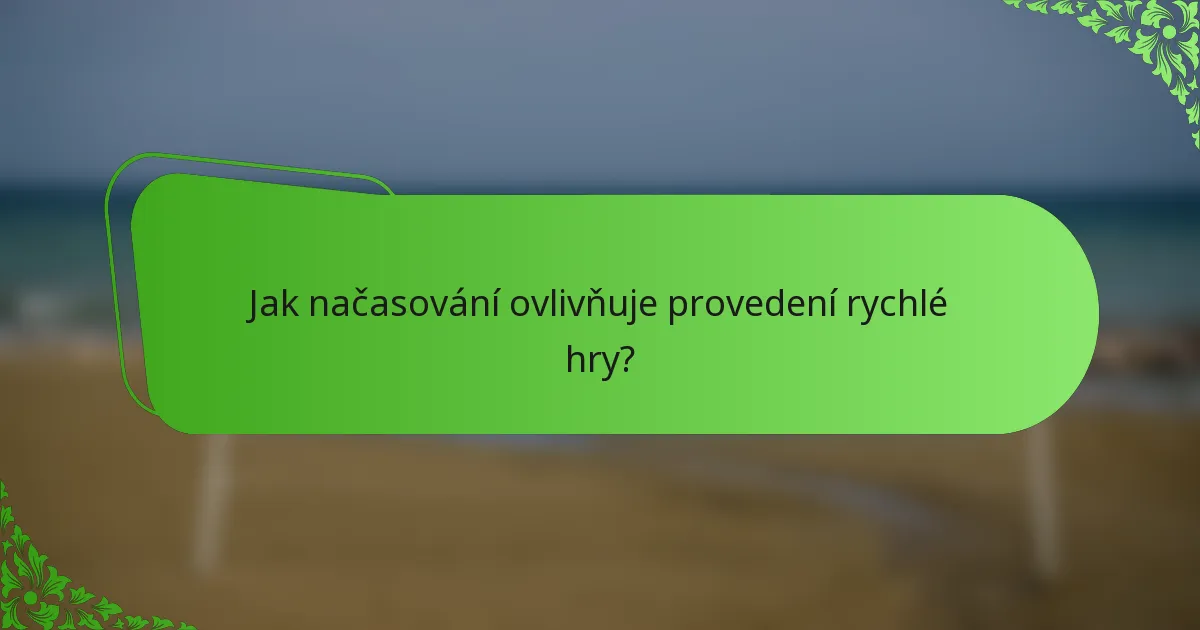 Jak načasování ovlivňuje provedení rychlé hry?