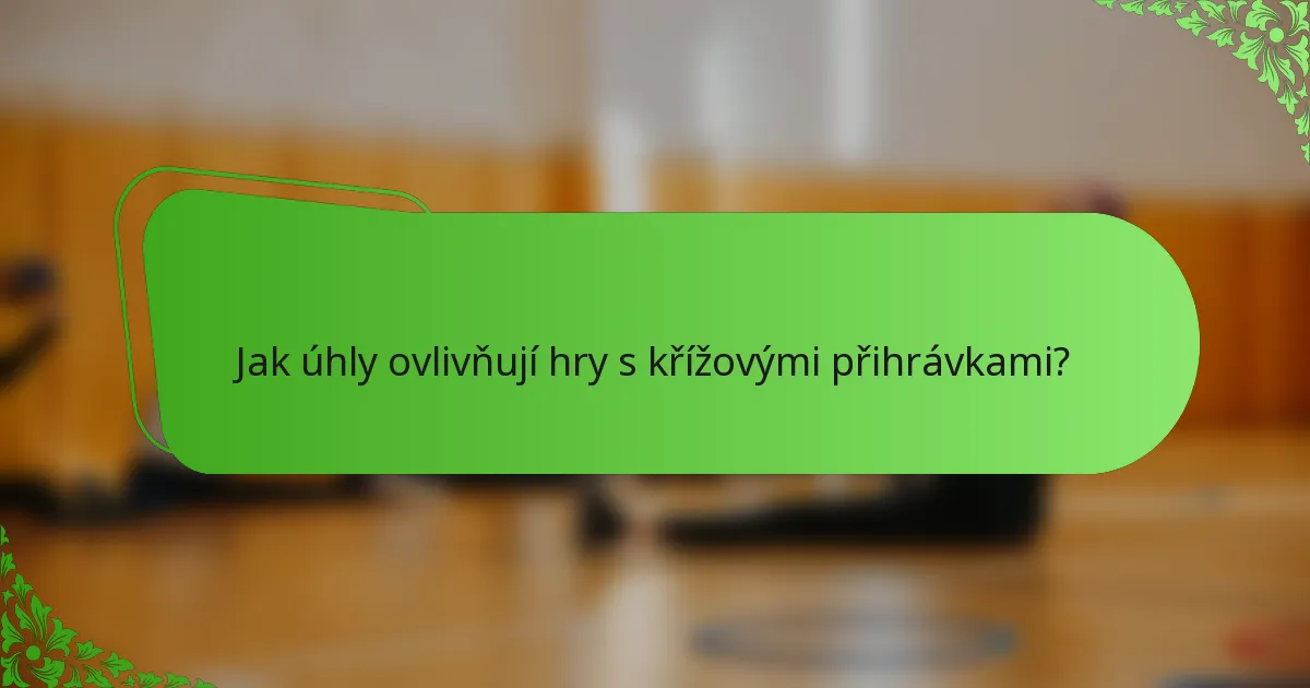 Jak úhly ovlivňují hry s křížovými přihrávkami?