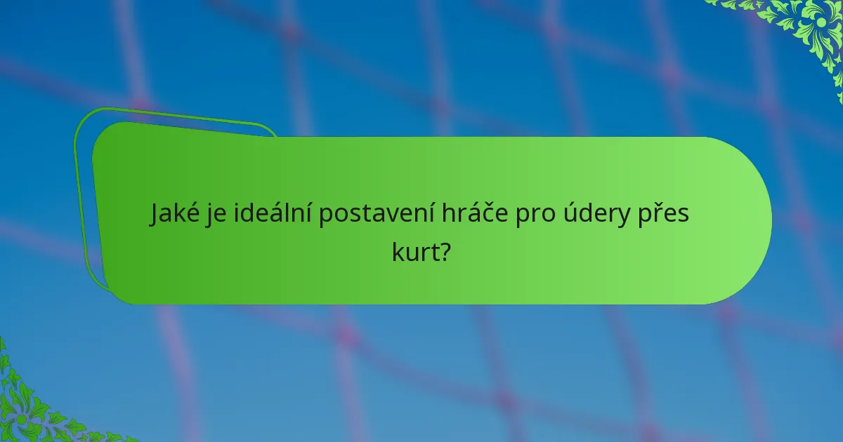 Jaké je ideální postavení hráče pro údery přes kurt?