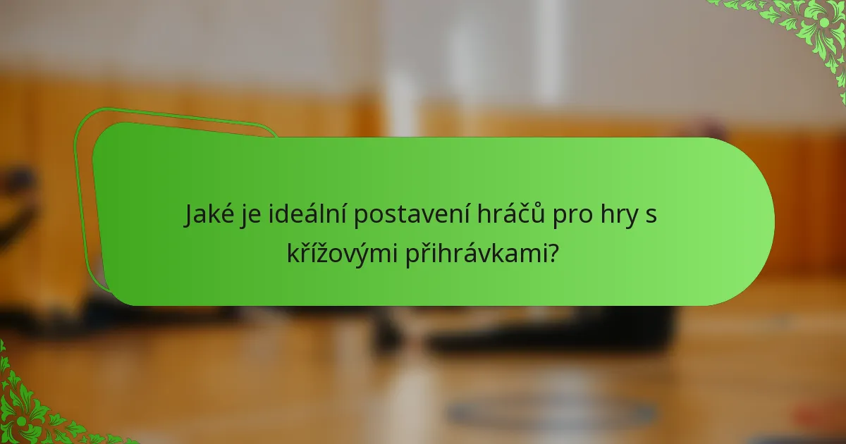 Jaké je ideální postavení hráčů pro hry s křížovými přihrávkami?