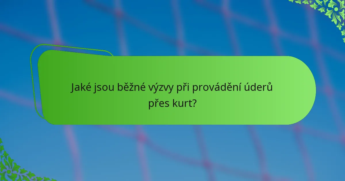 Jaké jsou běžné výzvy při provádění úderů přes kurt?