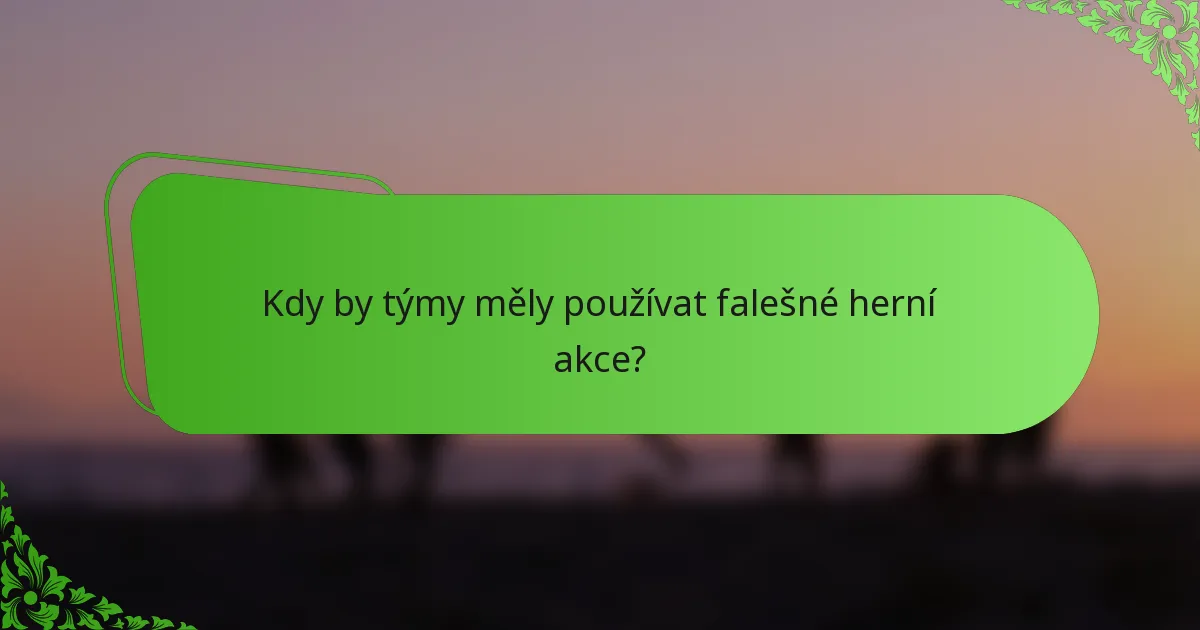 Kdy by týmy měly používat falešné herní akce?